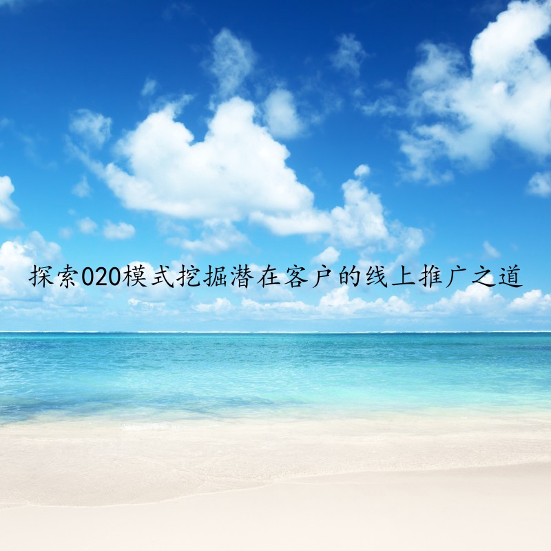 探索020模式挖掘潜在客户的线上推广之道