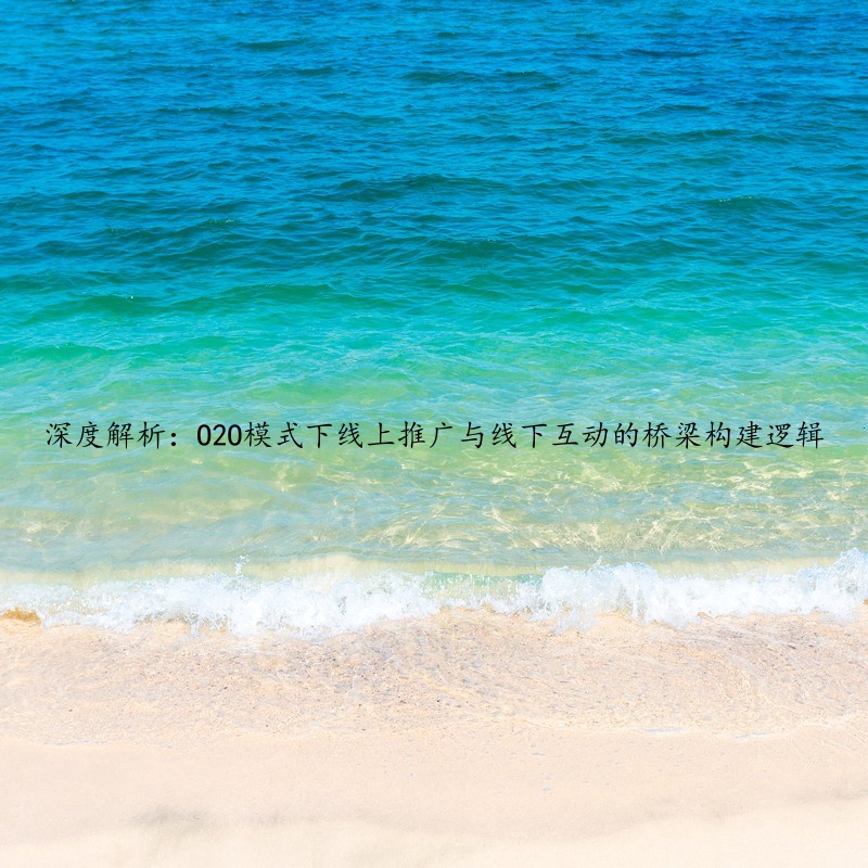 深度解析：O2O模式下线上推广与线下互动的桥梁构建逻辑
