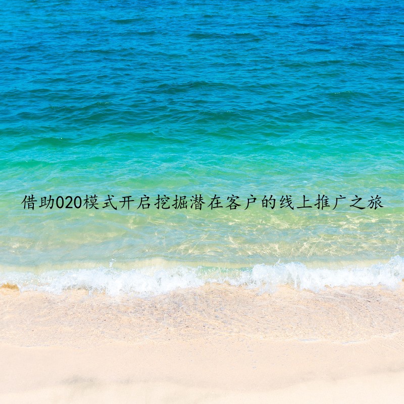 借助020模式开启挖掘潜在客户的线上推广之旅