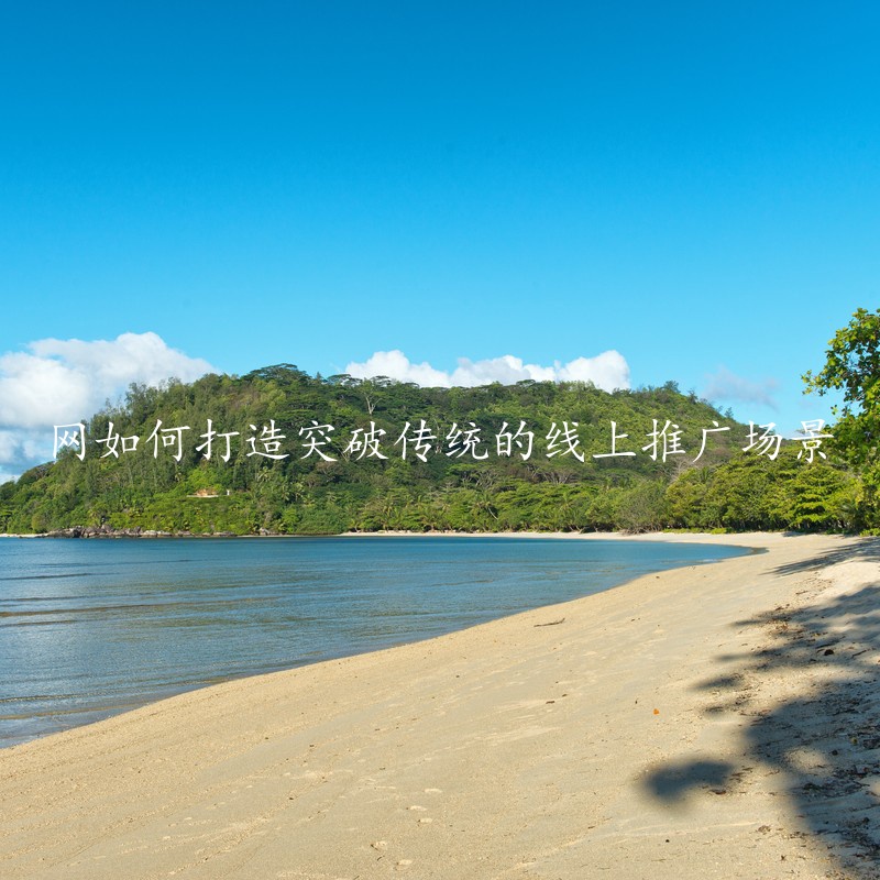 网如何打造突破传统的线上推广场景