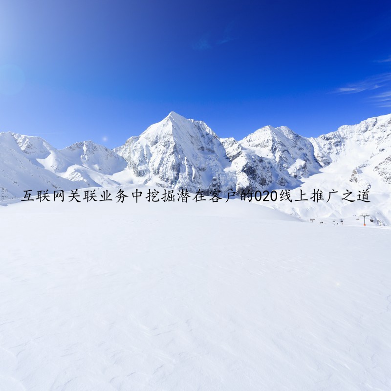 互联网关联业务中挖掘潜在客户的020线上推广之道