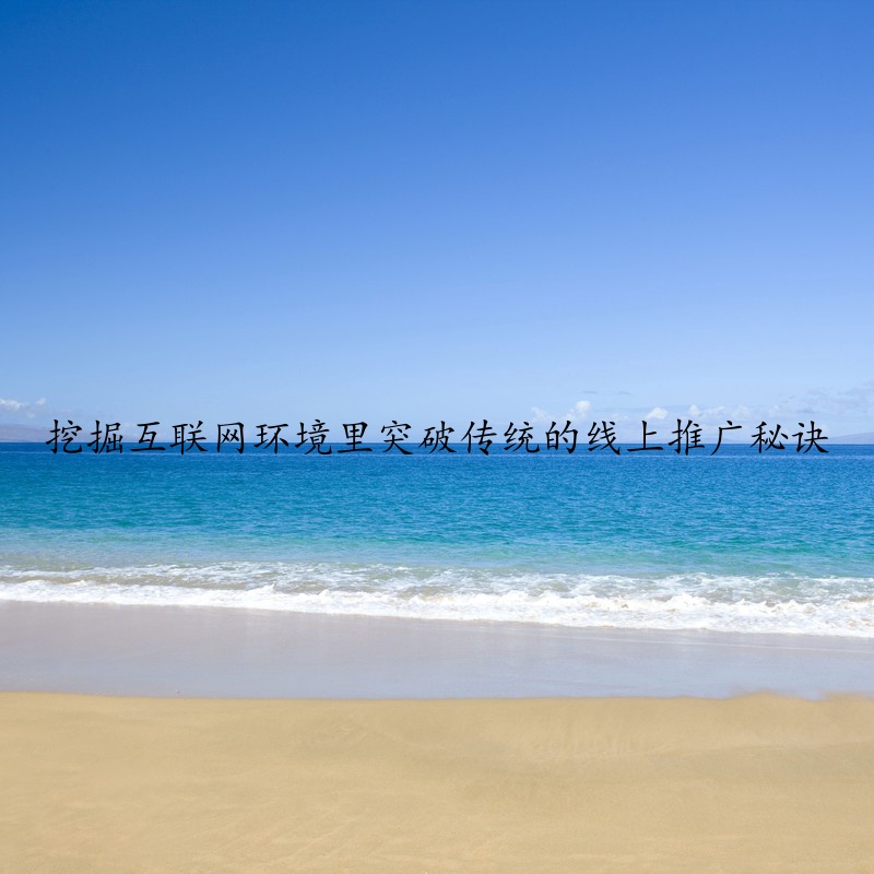 挖掘互联网环境里突破传统的线上推广秘诀