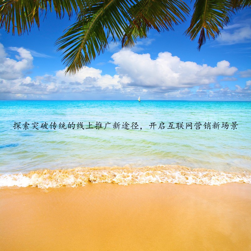 探索突破传统的线上推广新途径，开启互联网营销新场景