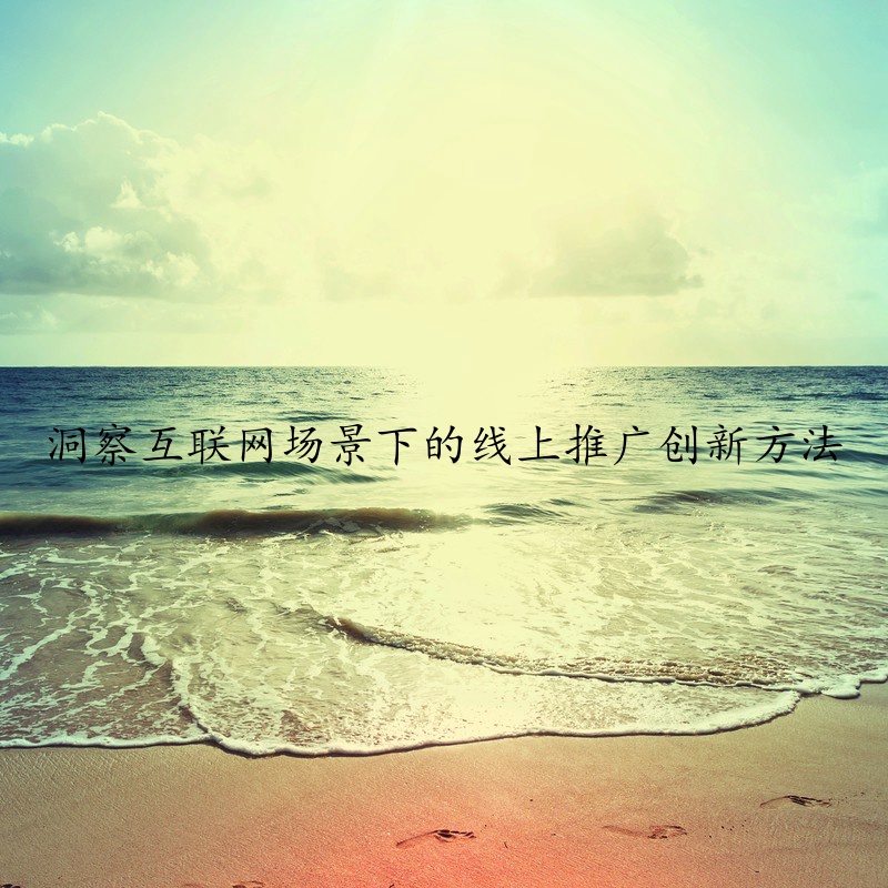 洞察互联网场景下的线上推广创新方法