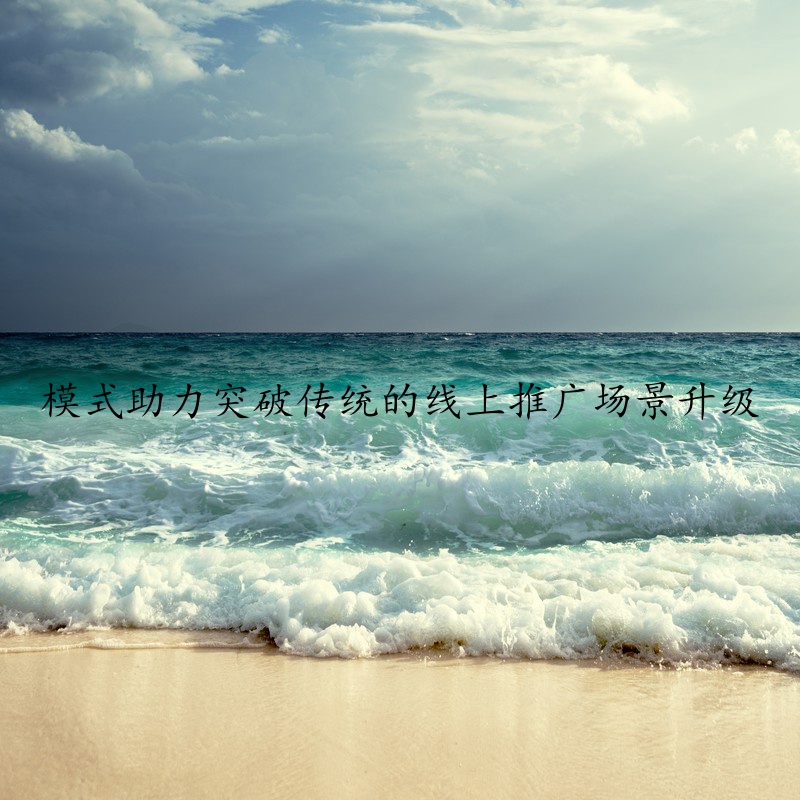 模式助力突破传统的线上推广场景升级